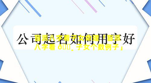 盲派八字看子女命理「盲派八字看 🌸 子女个数例子」